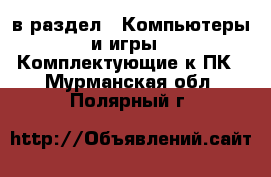  в раздел : Компьютеры и игры » Комплектующие к ПК . Мурманская обл.,Полярный г.